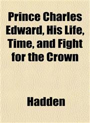 Prince Charles Edward, His Life, Time, and Fight for the Crown,1152574906,9781152574908