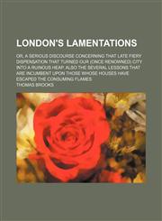 London's Lamentations; Or, a Serious Discourse Concerning That Late Fiery Dispensation That Turned Our (Once Renowned) City Into a Ruinous Heap. Also,1231197315,9781231197318