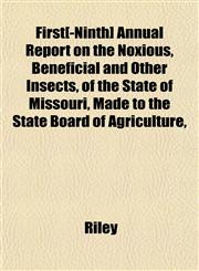 First[-Ninth] Annual Report on the Noxious, Beneficial and Other Insects, of the State of Missouri, Made to the State Board of Agriculture,,1153378523,9781153378529