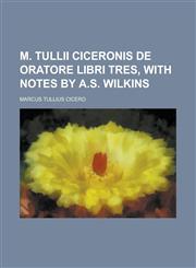 M. Tullii Ciceronis de Oratore Libri Tres, with Notes by A.S. Wilkins,123018063X,9781230180632