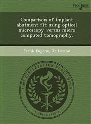 Comparison of implant abutment fit using optical microscopy versus micro computed tomography.,1248959493,9781248959497