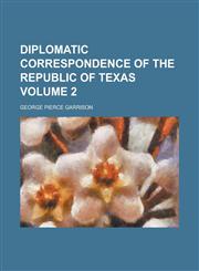 Diplomatic Correspondence of the Republic of Texas Volume 2,1130723739,9781130723731