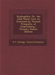 Hydropathy Or, the Cold Water Cure as Practised by Vincent Priessnitz, at Graefenberg,128947799X,9781289477998