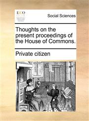 Thoughts on the present proceedings of the House of Commons.,1170879667,9781170879665