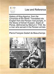 History of King Apprius, from the Chronicle of the World. Translated into English from the Persian manuscripts, in the library of Schah Hussain, Sophi of Persia, dethroned by Mamut in 1722. By a man who served in the Persian armies.,1170983367,9781170983362
