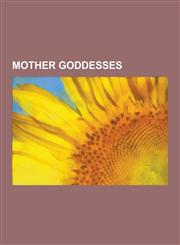 Mother Goddesses Mary, Venus, Rhea, Guanyin, Ishtar, Thealogy, Leto, Matriarchy, Amaterasu, Danu, Coatlicue, Cihuacoatl, Ninhursag, Mam,1230556125,9781230556123