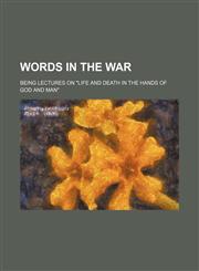 Words in the war; being lectures on "Life and death in the hands of God and man",1236341295,9781236341297