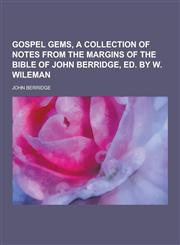 Gospel Gems, a Collection of Notes from the Margins of the Bible of John Berridge, Ed. by W. Wileman,1230394222,9781230394220