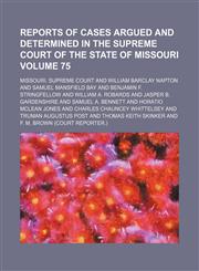 Reports of cases argued and determined in the Supreme Court of the State of Missouri Volume 75,1130802841,9781130802849