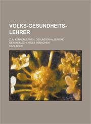 Volks-Gesundheits-Lehrer; Zum Kennenlernen, Gesunderhallen Und Gesundmachen Des Menschen,1234069466,9781234069469