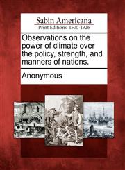 Observations on the power of climate over the policy, strength, and manners of nations.,127563107X,9781275631076