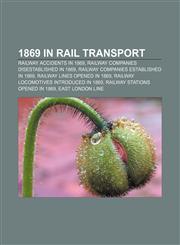 1869 in rail transport Railway accidents in 1869, Railway companies disestablished in 1869, Railway companies established in 1869,1158046332,9781158046331