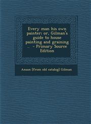 Every man his own painter; or, Gilman's guide to house painting and graining ..  - Primary Source Edition,1294229044,9781294229049