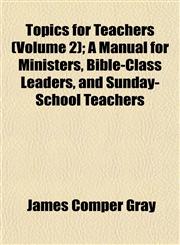 Topics for Teachers (Volume 2); A Manual for Ministers, Bible-Class Leaders, and Sunday-School Teachers,1153179725,9781153179720