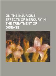 On the Injurious Effects of Mercury in the Treatment of Disease,1234108887,9781234108885