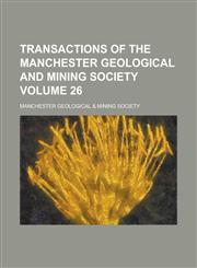Transactions of the Manchester Geological and Mining Society Volume 26,1234068796,9781234068790