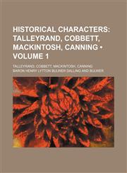 Historical Characters (Volume 1); Talleyrand, Cobbett, Mackintosh, Canning. Talleyrand, Cobbett, Mackintosh, Canning,1154052397,9781154052398