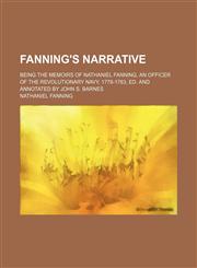 Fanning's narrative; being the memoirs of Nathaniel Fanning, an officer of the revolutionary navy, 1778-1783, ed. and annotated by John S. Barnes,115844639X,9781158446391