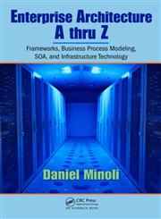Enterprise Architecture A to Z Frameworks, Business Process Modeling, Soa, and Infrastructure Technology,0849385172,9780849385179