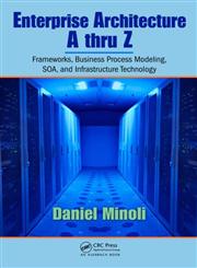 Enterprise Architecture A to Z Frameworks, Business Process Modeling, Soa, and Infrastructure Technology,0849385172,9780849385179