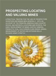 Prospecting locating and valuing mines; a practical treatise for the use of prospectors investors and mining men generally  with an account of the principal minerals and country rocks, and deposits, locations and patents, the early development of mines, e,1458959031,9781458959034