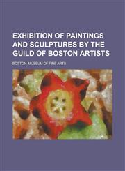 Exhibition of Paintings and Sculptures by the Guild of Boston Artists,1234220563,9781234220563