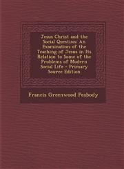 Jesus Christ and the Social Question An Examination of the Teaching of Jesus in Its Relation to Some of the Problems of Modern Social Life - Primary,1289436029,9781289436025