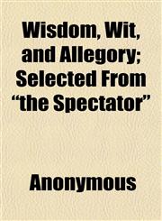 Wisdom, Wit, and Allegory; Selected from the Spectator,115212269X,9781152122697