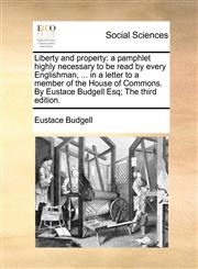 Liberty and property a pamphlet highly necessary to be read by every Englishman, ... in a letter to a member of the House of Commons. By Eustace Budgell Esq; The third edition.,1170498086,9781170498088
