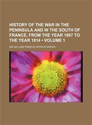 History of the War in the Peninsula and in the South of France, from the Year 1807 to the Year 1814 (Volume 1),1150110732,9781150110733