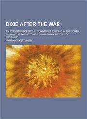 Dixie After the War; An Exposition of Social Conditions Existing in the South, During the Twelve Years Succeeding the Fall of Richmond,1230200703,9781230200705