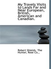 My Travels Visits to Lands Far and Near European, British, American and Canadian.,1140324128,9781140324126