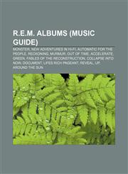 R.E.M. albums (Music Guide) Monster, New Adventures in Hi-Fi, Automatic for the People, Reckoning, Murmur, Out of Time, Accelerate, Green,1155719263,9781155719269