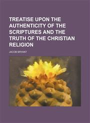 Treatise upon the authenticity of the Scriptures and the truth of the Christian religion,1236542800,9781236542809