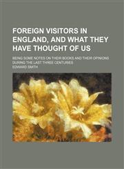 Foreign visitors in England, and what they have thought of us; being some notes on their books and their opinions during the last three centuries,1154140032,9781154140033