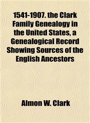 1541-1907. the Clark Family Genealogy in the United States, a Genealogical Record Showing Sources of the English Ancestors,1152852973,9781152852976