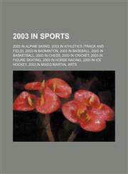 2003 in sports 2003 in alpine skiing, 2003 in athletics (track and field), 2003 in badminton, 2003 in baseball, 2003 in basketball, 2003 in chess, 2003 in cricket, 2003 in figure skating, 2003 in horse racing, 2003 in ice hockey, 2003 in mixed martial ar,1157058213,9781157058212