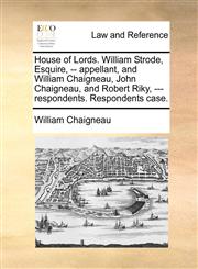 House of Lords. William Strode, Esquire, -- appellant, and William Chaigneau, John Chaigneau, and Robert Riky, --- respondents. Respondents case.,1170134203,9781170134207