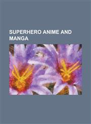 Superhero Anime and Manga Astro Boy, Bubblegum Crash, Bubblegum Crisis, Casshan, Casshan: Robot Hunter, Casshern Sins, Dragon Ball, Hulk: The Ma,1156013380,9781156013380