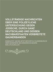 Vollständige Nachrichten über eine polizeyliche Untersuchung gegen jüdische, durch ganz Deutschland und dessen Nachbarstaaten verbreitete Gaunerbanden; eingeleitet und bis jetzt geführt zu Plassenburg im Ober-Mainkreise des Königreichs Baiern,1130684016,9781130684018