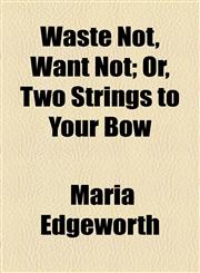 Waste Not, Want Not; Or, Two Strings to Your Bow,1154510549,9781154510546
