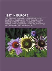 1917 in Europe 1917 elections in Europe, 1917 in Austria, 1917 in Bulgaria, 1917 in Denmark, 1917 in England, 1917 in Finland, 1917 in France,1156361702,9781156361702