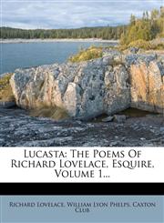 Lucasta The Poems of Richard Lovelace, Esquire, Volume 1...,1272474429,9781272474423