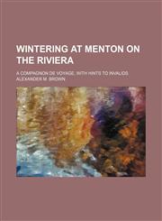 Wintering at Menton on the Riviera; A compagnon de voyage, with hints to invalids,1151569291,9781151569295