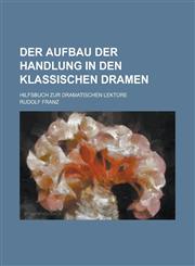 Der Aufbau Der Handlung in Den Klassischen Dramen; Hilfsbuch Zur Dramatischen Lekture,1155044118,9781155044118