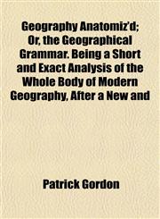 Geography Anatomiz'd; Or, the Geographical Grammar. Being a Short and Exact Analysis of the Whole Body of Modern Geography, After a New and,1152922262,9781152922266