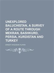 Unexplored Baluchistan, a Survey of a Route Through Mekran, Bashkurd, Persia, Kurdistan and Turkey,1150414758,9781150414756