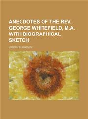 Anecdotes of the Rev. George Whitefield, M.a. With Biographical Sketch,1150334150,9781150334153