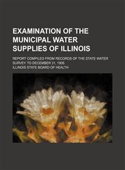 Examination of the municipal water supplies of Illinois; Report compiled from Records of the State Water Survey to December 31, 1906,1235893472,9781235893476