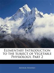 Elementary Introduction to the Subject of Vegetable Physiology, Part 2,1141401460,9781141401468